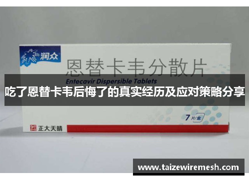 吃了恩替卡韦后悔了的真实经历及应对策略分享 吃了恩替卡韦后悔了的真实经历及应对策略分享