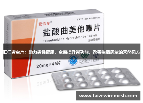 汇仁肾宝片：助力男性健康，全面提升肾功能，改善生活质量的天然良方