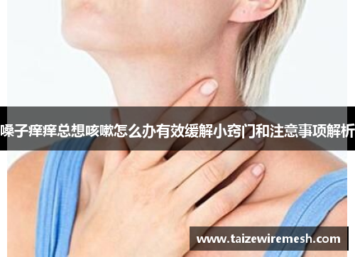 嗓子痒痒总想咳嗽怎么办有效缓解小窍门和注意事项解析 嗓子痒痒总想咳嗽怎么办有效缓解小窍门和注意事项解析