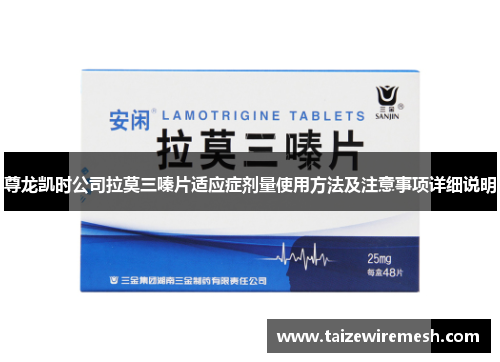 尊龙凯时公司拉莫三嗪片适应症剂量使用方法及注意事项详细说明 尊龙凯时公司拉莫三嗪片适应症剂量使用方法及注意事项详细说明