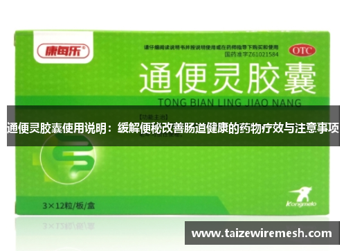 通便灵胶囊使用说明:缓解便秘改善肠道健康的药物疗效与注意事项 通便灵胶囊使用说明:缓解便秘改善肠道健康的药物疗效与注意事项